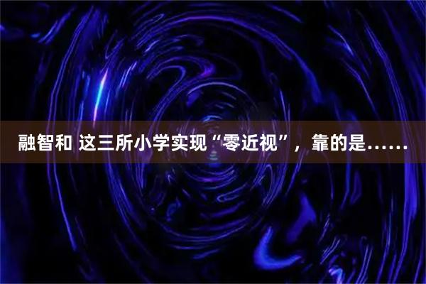 融智和 这三所小学实现“零近视”，靠的是……
