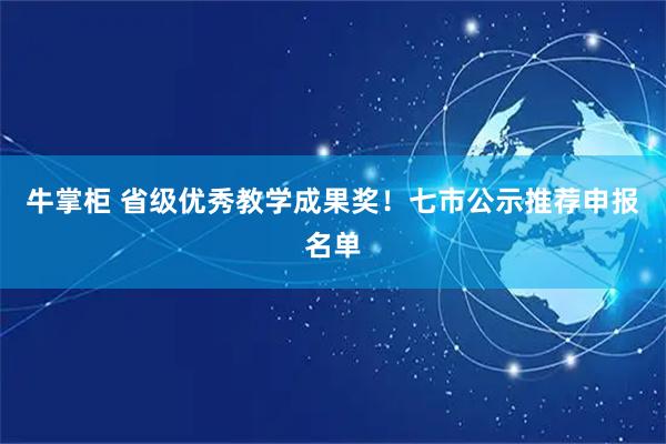 牛掌柜 省级优秀教学成果奖！七市公示推荐申报名单