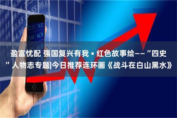 盈富忧配 强国复兴有我 • 红色故事绘——“四史”人物志专题|今日推荐连环画《战斗在白山黑水》