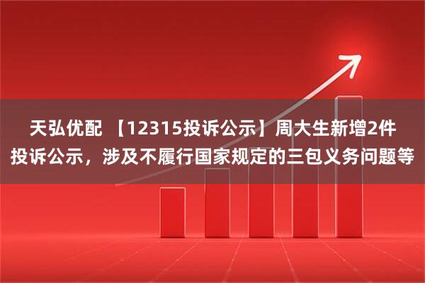 天弘优配 【12315投诉公示】周大生新增2件投诉公示，涉及不履行国家规定的三包义务问题等