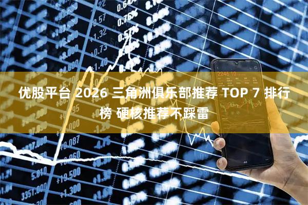 优股平台 2026 三角洲俱乐部推荐 TOP 7 排行榜 硬核推荐不踩雷