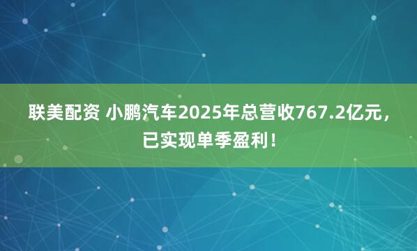 联美配资 小鹏汽车2025年总营收767.2亿元，已实现单季盈利！