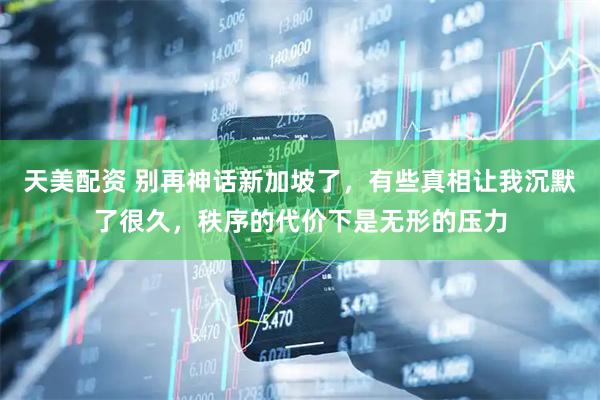 天美配资 别再神话新加坡了，有些真相让我沉默了很久，秩序的代价下是无形的压力