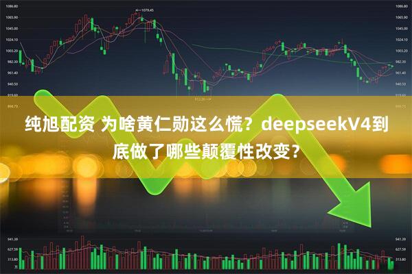 纯旭配资 为啥黄仁勋这么慌？deepseekV4到底做了哪些颠覆性改变？